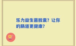 乐力益生菌胶囊？让你的肠道更健康？