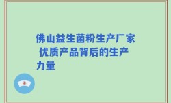 佛山益生菌粉生产厂家 优质产品背后的生产力量