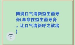 博滴口气清新益生菌牙膏(革命性益生菌牙膏，让口气清新呼之欲出)