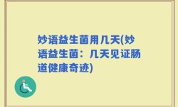 妙语益生菌用几天(妙语益生菌：几天见证肠道健康奇迹)