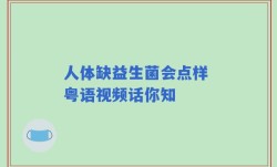人体缺益生菌会点样 粤语视频话你知