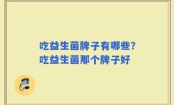 吃益生菌牌子有哪些？吃益生菌那个牌子好