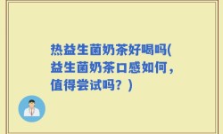 热益生菌奶茶好喝吗(益生菌奶茶口感如何，值得尝试吗？)