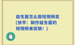 益生菌怎么做短视频卖(快学：制作益生菌的短视频来促销！)