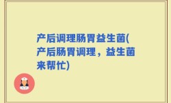 产后调理肠胃益生菌(产后肠胃调理，益生菌来帮忙)