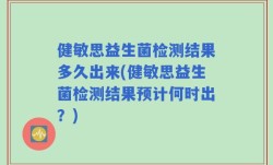 健敏思益生菌检测结果多久出来(健敏思益生菌检测结果预计何时出？)