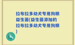 拉布拉多幼犬专用狗粮益生菌(益生菌添加的拉布拉多幼犬专用狗粮)