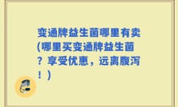 变通牌益生菌哪里有卖(哪里买变通牌益生菌？享受优惠，远离腹泻！)