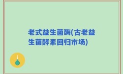 老式益生菌酶(古老益生菌酵素回归市场)