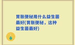 胃胀便秘用什么益生菌最好(胃胀便秘，这种益生菌最好)