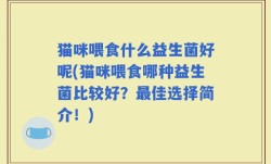 猫咪喂食什么益生菌好呢(猫咪喂食哪种益生菌比较好？最佳选择简介！)