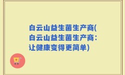 白云山益生菌生产商(白云山益生菌生产商：让健康变得更简单)