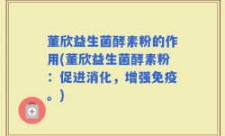 董欣益生菌酵素粉的作用(董欣益生菌酵素粉：促进消化，增强免疫。)