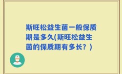 斯旺松益生菌一般保质期是多久(斯旺松益生菌的保质期有多长？)