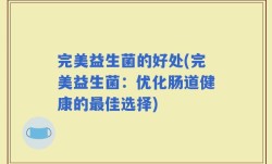 完美益生菌的好处(完美益生菌：优化肠道健康的最佳选择)