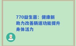 770益生菌：健康新助力改善肠道功能提升身体活力