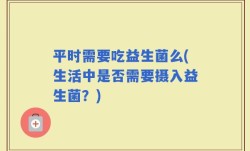 平时需要吃益生菌么(生活中是否需要摄入益生菌？)
