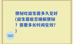 便秘吃益生菌多久见好(益生菌能否缓解便秘？需要多长时间见效？)