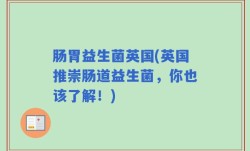 肠胃益生菌英国(英国推崇肠道益生菌，你也该了解！)