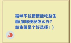 猫咪不拉便便能吃益生菌(猫咪便秘怎么办？益生菌是个好选择！)