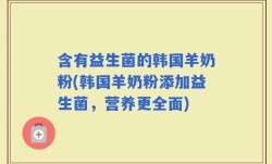 含有益生菌的韩国羊奶粉(韩国羊奶粉添加益生菌，营养更全面)