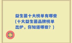 益生菌十大榜单有哪些(十大益生菌品牌榜单出炉，你知道哪些？)