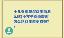 小儿春季腹泻益生菌怎么吃(小孩子春季腹泻怎么吃益生菌更有效？)