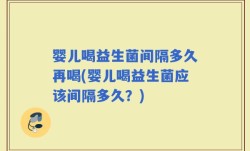 婴儿喝益生菌间隔多久再喝(婴儿喝益生菌应该间隔多久？)