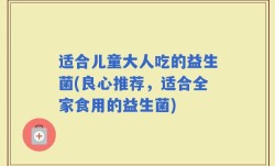 适合儿童大人吃的益生菌(良心推荐，适合全家食用的益生菌)