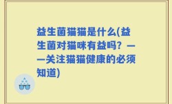 益生菌猫猫是什么(益生菌对猫咪有益吗？——关注猫猫健康的必须知道)