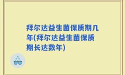 拜尔达益生菌保质期几年(拜尔达益生菌保质期长达数年)