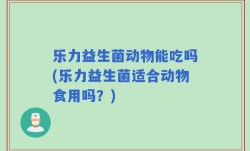 乐力益生菌动物能吃吗(乐力益生菌适合动物食用吗？)