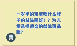一岁半的宝宝喝什么牌子的益生菌好？？为儿童选择适合的益生菌品牌？