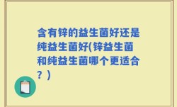 含有锌的益生菌好还是纯益生菌好(锌益生菌和纯益生菌哪个更适合？)