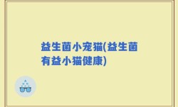 益生菌小宠猫(益生菌有益小猫健康)