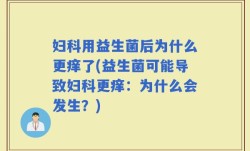 妇科用益生菌后为什么更痒了(益生菌可能导致妇科更痒：为什么会发生？)