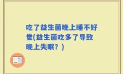 吃了益生菌晚上睡不好觉(益生菌吃多了导致晚上失眠？)