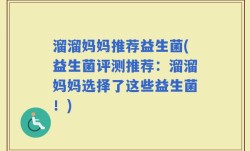 溜溜妈妈推荐益生菌(益生菌评测推荐：溜溜妈妈选择了这些益生菌！)