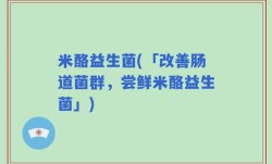 米酪益生菌(「改善肠道菌群，尝鲜米酪益生菌」)