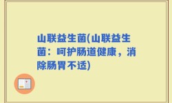 山联益生菌(山联益生菌：呵护肠道健康，消除肠胃不适)