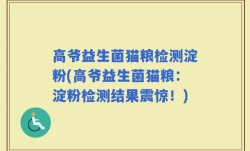 高爷益生菌猫粮检测淀粉(高爷益生菌猫粮：淀粉检测结果震惊！)