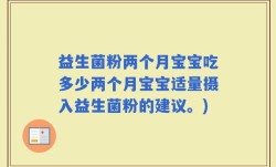 益生菌粉两个月宝宝吃多少两个月宝宝适量摄入益生菌粉的建议。)