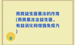 燕窝益生菌果冻的作用(燕窝果冻含益生菌，有益消化和增强免疫力)