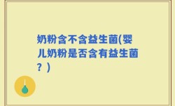 奶粉含不含益生菌(婴儿奶粉是否含有益生菌？)