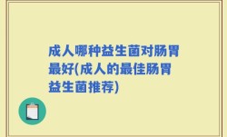 成人哪种益生菌对肠胃最好(成人的最佳肠胃益生菌推荐)