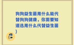 狗狗益生菌用什么能代替狗狗健康，你需要知道选用什么代替益生菌)