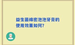 益生菌绵密泡泡牙膏的使用效果如何？