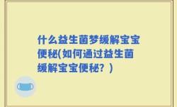 什么益生菌梦缓解宝宝便秘(如何通过益生菌缓解宝宝便秘？)