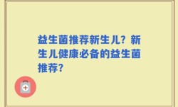 益生菌推荐新生儿？新生儿健康必备的益生菌推荐？