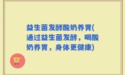 益生菌发酵酸奶养胃(通过益生菌发酵，喝酸奶养胃，身体更健康)